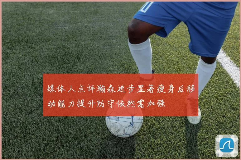 媒体人点评瀚森进步显著瘦身后移动能力提升防守依然需加强